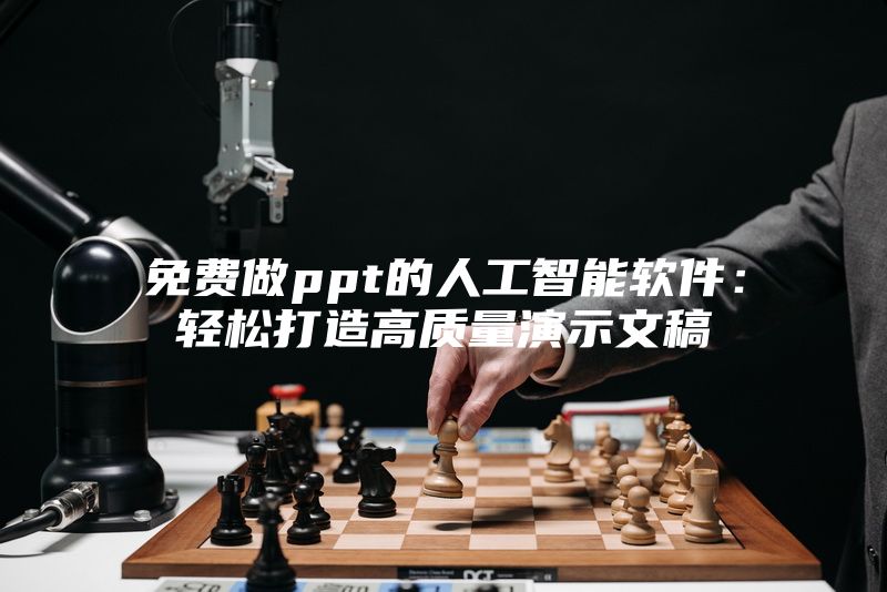免费做ppt的人工智能软件：轻松打造高质量演示文稿