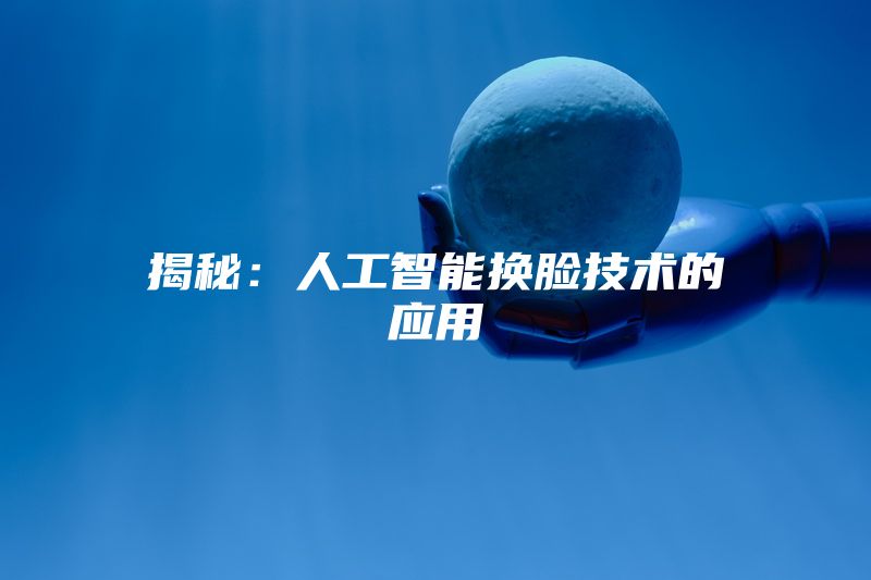 揭秘：人工智能换脸技术的应用