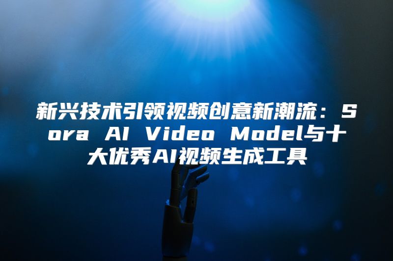 新兴技术引领视频创意新潮流：Sora AI Video Model与十大优秀AI视频生成工具