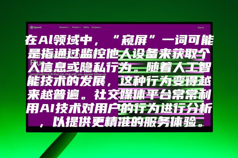 在Al领域中，“窥屏”一词可能是指通过监控他人设备来获取个人信息或隐私行为。随着人工智能技术的发展，这种行为变得越来越普遍。社交媒体平台常常利用AI技术对用户的行为进行分析，以提供更精准的服务体验。