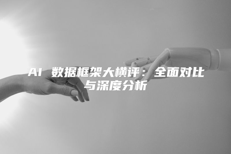 AI 数据框架大横评：全面对比与深度分析