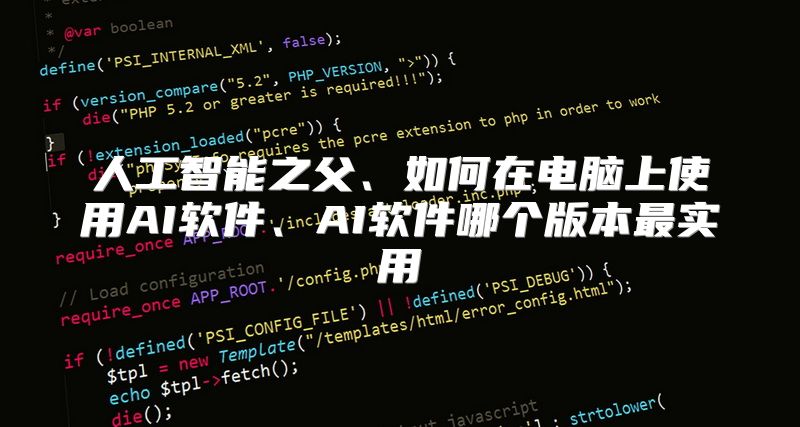 人工智能之父、如何在电脑上使用AI软件、AI软件哪个版本最实用