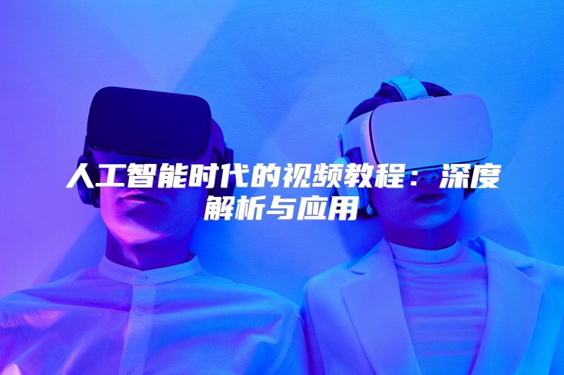 人工智能时代的视频教程：深度解析与应用