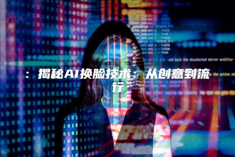 : 揭秘AI换脸技术：从创意到流行
