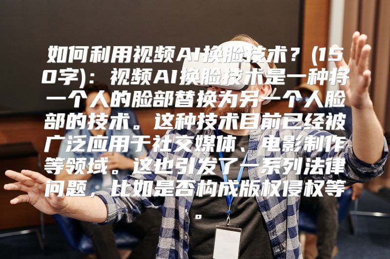 如何利用视频AI换脸技术？(150字)：视频AI换脸技术是一种将一个人的脸部替换为另一个人脸部的技术。这种技术目前已经被广泛应用于社交媒体、电影制作等领域。这也引发了一系列法律问题，比如是否构成版权侵权等。