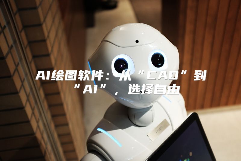 AI绘图软件：从“CAD”到“AI”，选择自由