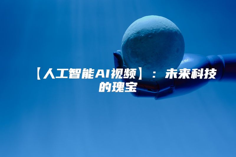 【人工智能AI视频】：未来科技的瑰宝