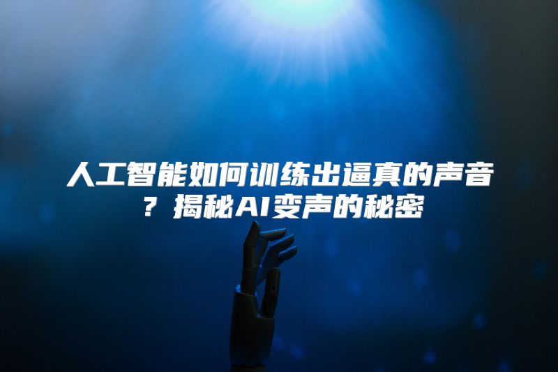 人工智能如何训练出逼真的声音？揭秘AI变声的秘密
