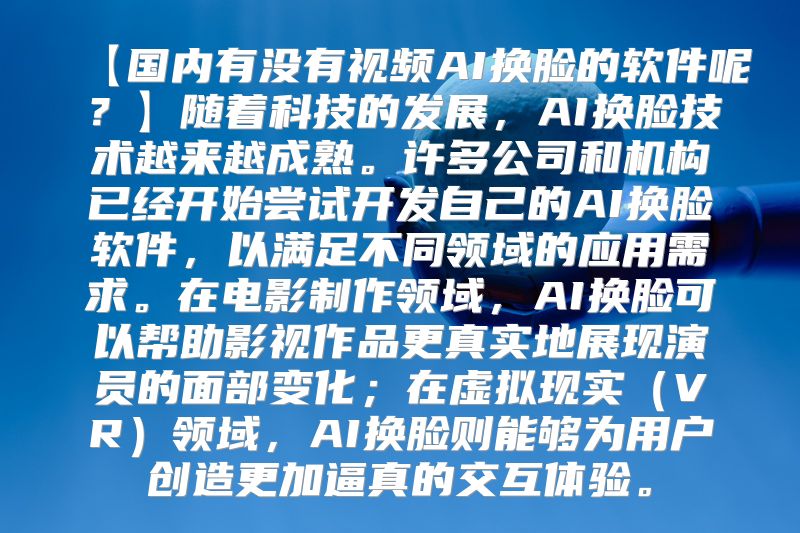 【国内有没有视频AI换脸的软件呢？】随着科技的发展，AI换脸技术越来越成熟。许多公司和机构已经开始尝试开发自己的AI换脸软件，以满足不同领域的应用需求。在电影制作领域，AI换脸可以帮助影视作品更真实地展现演员的面部变化；在虚拟现实（VR）领域，AI换脸则能够为用户创造更加逼真的交互体验。