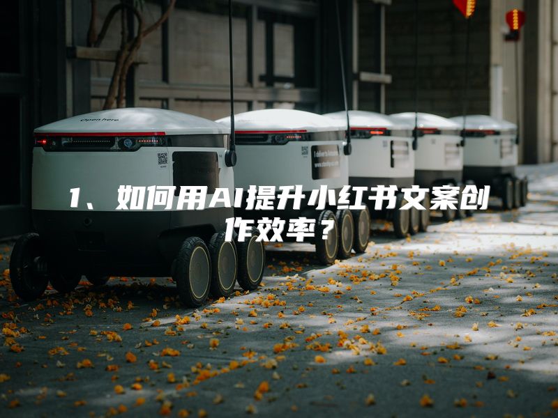 1、如何用AI提升小红书文案创作效率？