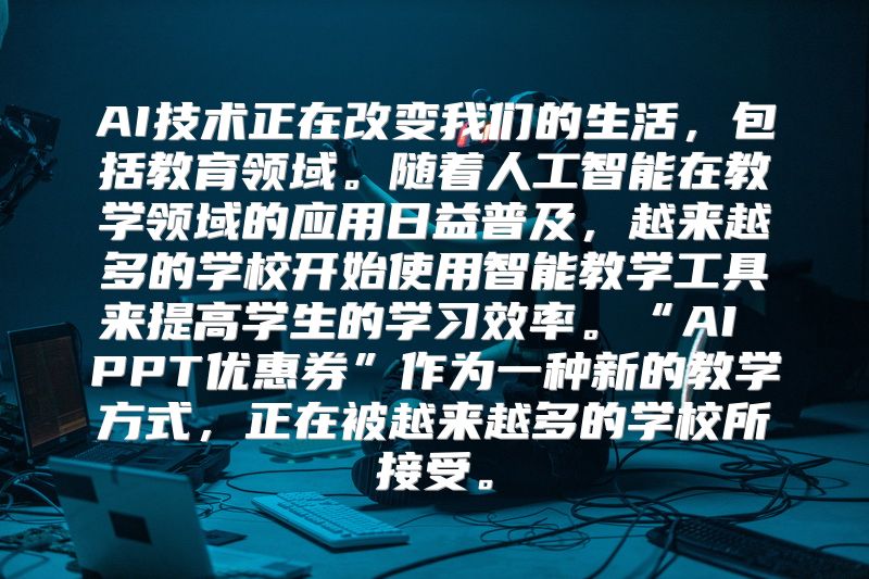 AI技术正在改变我们的生活，包括教育领域。随着人工智能在教学领域的应用日益普及，越来越多的学校开始使用智能教学工具来提高学生的学习效率。“AI PPT优惠券”作为一种新的教学方式，正在被越来越多的学校所接受。