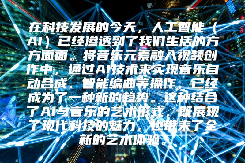在科技发展的今天，人工智能（AI）已经渗透到了我们生活的方方面面。将音乐元素融入视频创作中，通过AI技术来实现音乐自动合成、智能编曲等操作，已经成为了一种新的趋势。这种结合了AI与音乐的艺术形式，既展现了现代科技的魅力，也带来了全新的艺术体验。