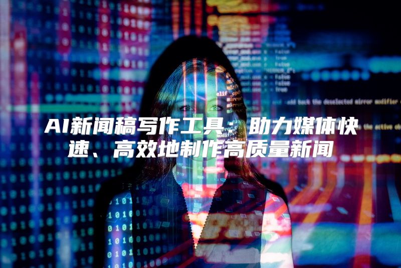 AI新闻稿写作工具：助力媒体快速、高效地制作高质量新闻
