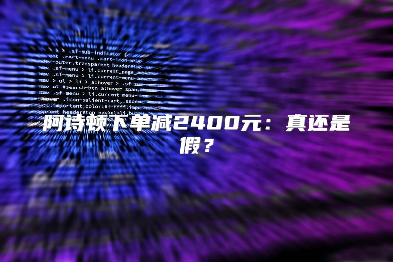 阿诗顿下单减2400元：真还是假？