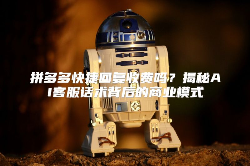 拼多多快捷回复收费吗？揭秘AI客服话术背后的商业模式