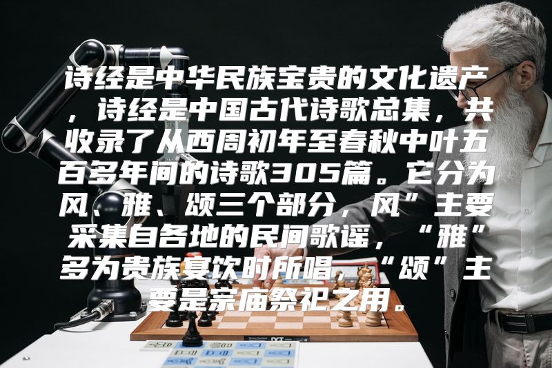 诗经是中华民族宝贵的文化遗产，诗经是中国古代诗歌总集，共收录了从西周初年至春秋中叶五百多年间的诗歌305篇。它分为风、雅、颂三个部分，风”主要采集自各地的民间歌谣，“雅”多为贵族宴饮时所唱，“颂”主要是宗庙祭祀之用。