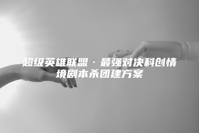 超级英雄联盟·最强对决科创情境剧本杀团建方案