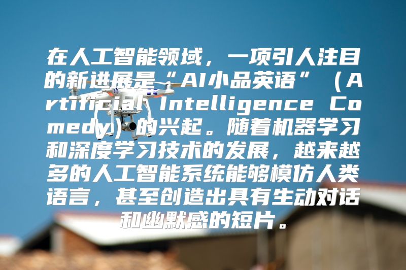 在人工智能领域，一项引人注目的新进展是“AI小品英语”（Artificial Intelligence Comedy）的兴起。随着机器学习和深度学习技术的发展，越来越多的人工智能系统能够模仿人类语言，甚至创造出具有生动对话和幽默感的短片。