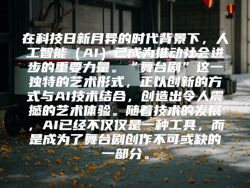 在科技日新月异的时代背景下，人工智能（AI）已成为推动社会进步的重要力量。“舞台剧”这一独特的艺术形式，正以创新的方式与AI技术结合，创造出令人震撼的艺术体验。随着技术的发展，AI已经不仅仅是一种工具，而是成为了舞台剧创作不可或缺的一部分。