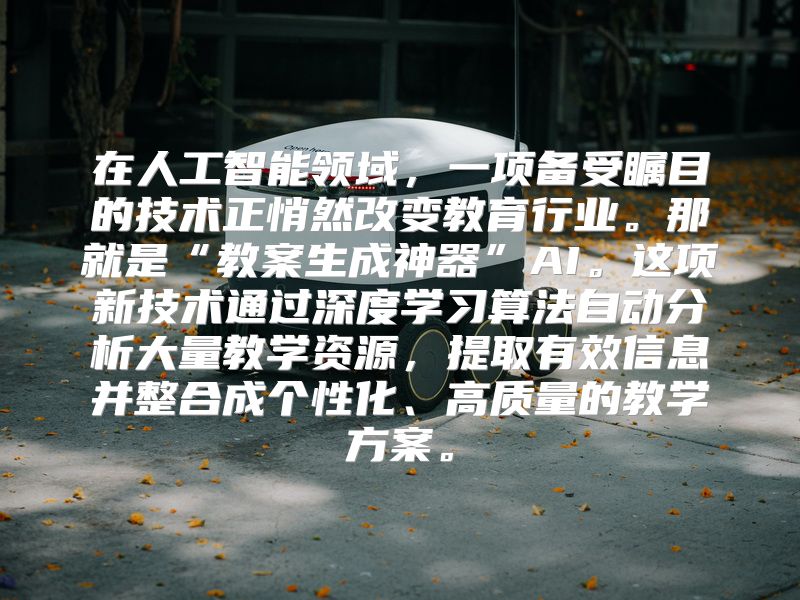 在人工智能领域，一项备受瞩目的技术正悄然改变教育行业。那就是“教案生成神器”AI。这项新技术通过深度学习算法自动分析大量教学资源，提取有效信息并整合成个性化、高质量的教学方案。