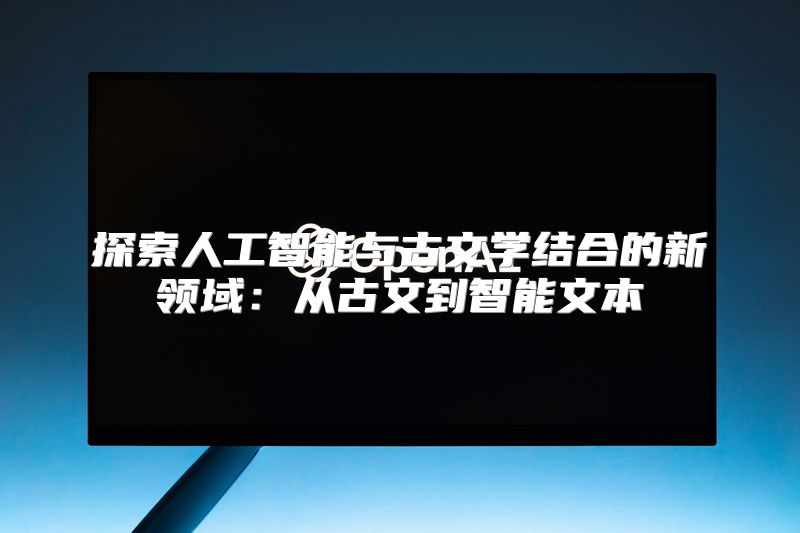 探索人工智能与古文学结合的新领域：从古文到智能文本