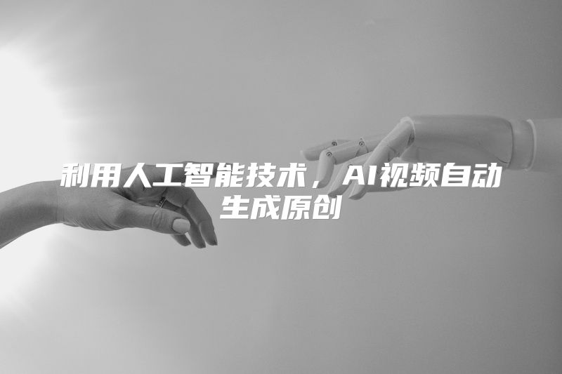 利用人工智能技术，AI视频自动生成原创