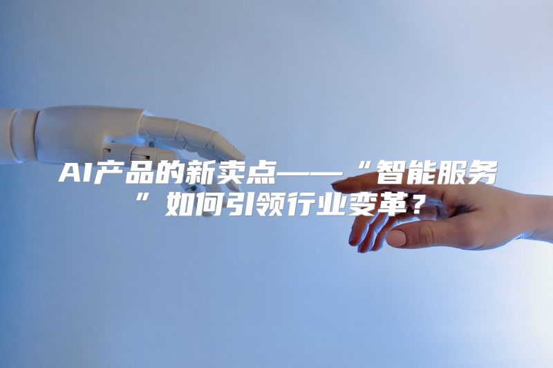 AI产品的新卖点——“智能服务”如何引领行业变革？