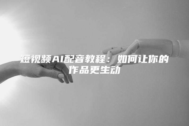 短视频AI配音教程：如何让你的作品更生动