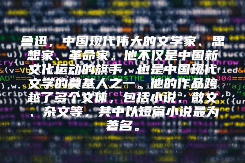 鲁迅，中国现代伟大的文学家、思想家、革命家。他不仅是中国新文化运动的旗手，也是中国现代文学的奠基人之一。他的作品跨越了多个文体，包括小说、散文、杂文等，其中以短篇小说最为著名。