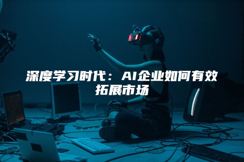 深度学习时代：AI企业如何有效拓展市场