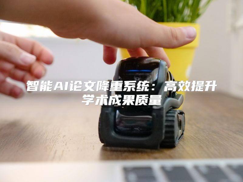 智能AI论文降重系统：高效提升学术成果质量