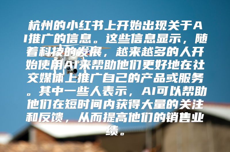 杭州的小红书上开始出现关于AI推广的信息。这些信息显示，随着科技的发展，越来越多的人开始使用AI来帮助他们更好地在社交媒体上推广自己的产品或服务。其中一些人表示，AI可以帮助他们在短时间内获得大量的关注和反馈，从而提高他们的销售业绩。