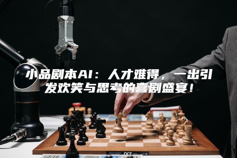 小品剧本AI：人才难得，一出引发欢笑与思考的喜剧盛宴！
