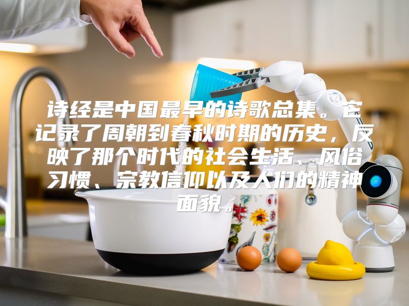 诗经是中国最早的诗歌总集。它记录了周朝到春秋时期的历史，反映了那个时代的社会生活、风俗习惯、宗教信仰以及人们的精神面貌。