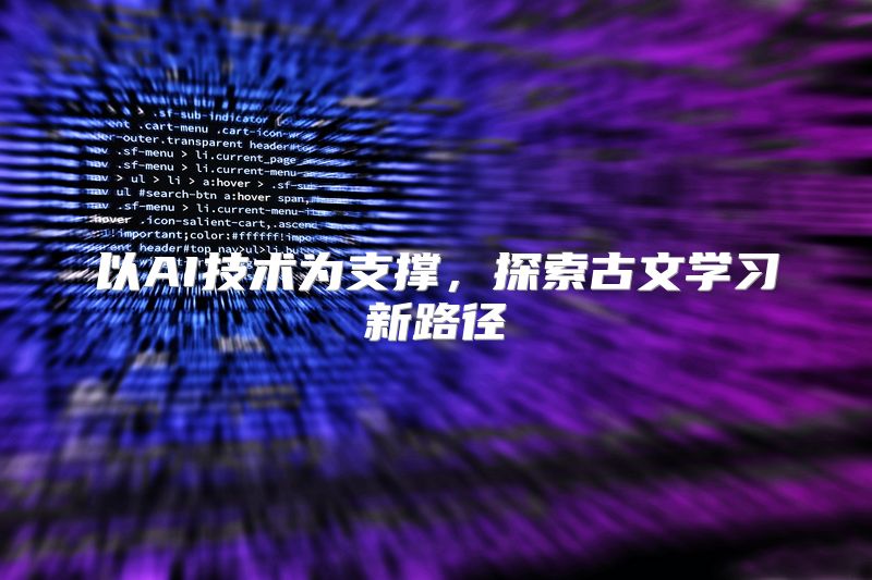 以AI技术为支撑，探索古文学习新路径