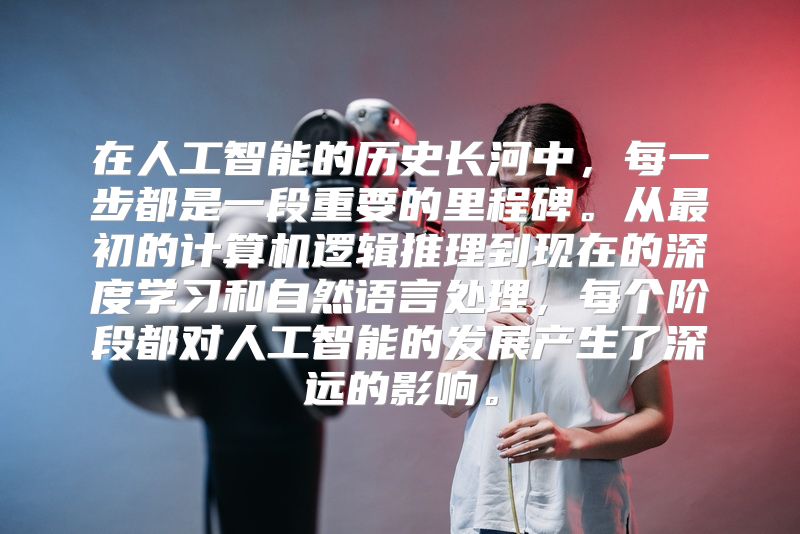 在人工智能的历史长河中，每一步都是一段重要的里程碑。从最初的计算机逻辑推理到现在的深度学习和自然语言处理，每个阶段都对人工智能的发展产生了深远的影响。