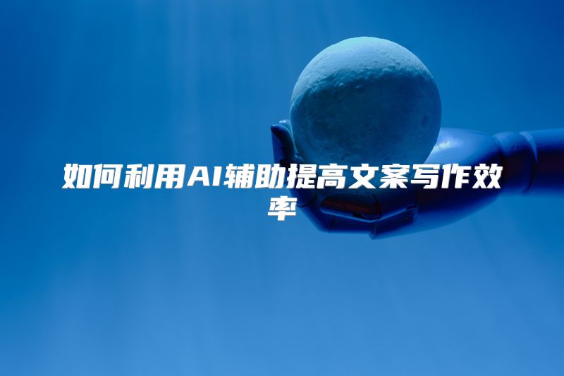 如何利用AI辅助提高文案写作效率