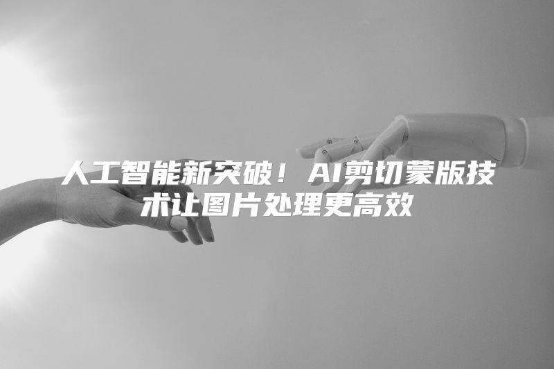 人工智能新突破！AI剪切蒙版技术让图片处理更高效