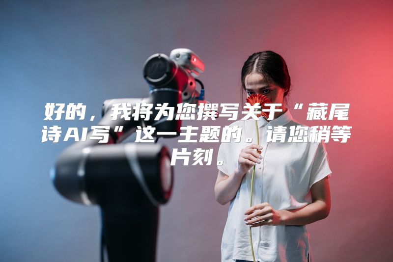 好的，我将为您撰写关于“藏尾诗AI写”这一主题的。请您稍等片刻。