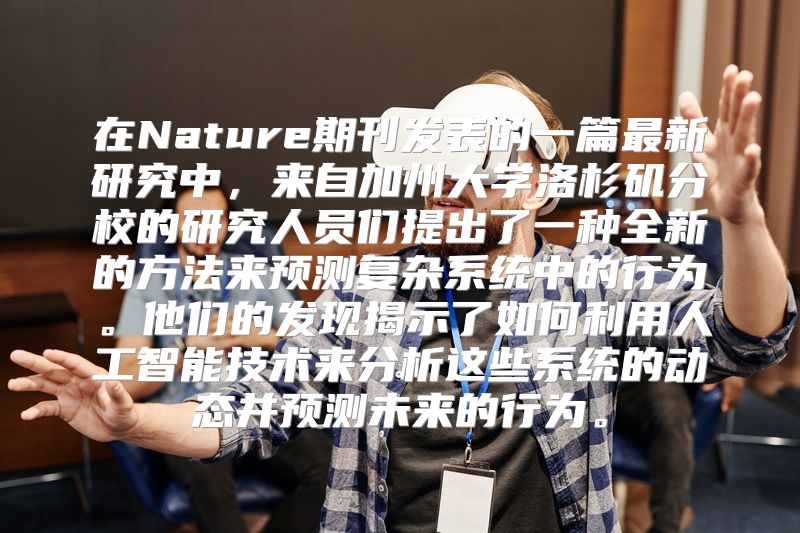 在Nature期刊发表的一篇最新研究中，来自加州大学洛杉矶分校的研究人员们提出了一种全新的方法来预测复杂系统中的行为。他们的发现揭示了如何利用人工智能技术来分析这些系统的动态并预测未来的行为。