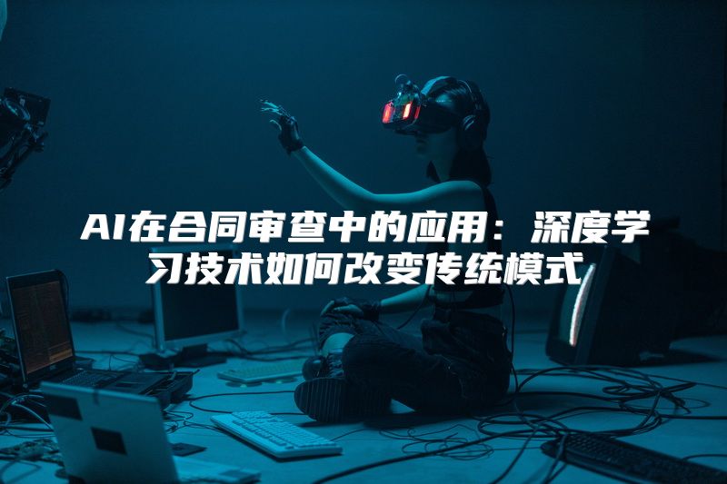 AI在合同审查中的应用：深度学习技术如何改变传统模式