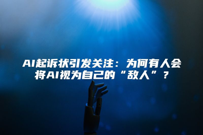 AI起诉状引发关注：为何有人会将AI视为自己的“敌人”？