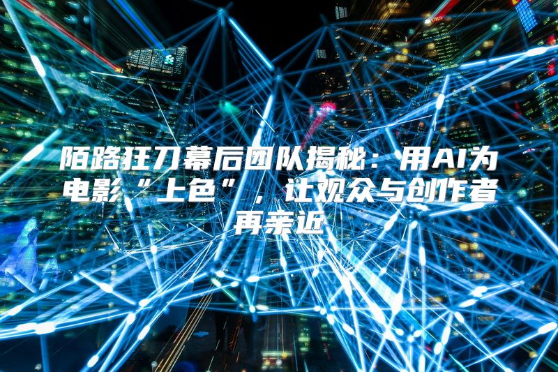 陌路狂刀幕后团队揭秘：用AI为电影“上色”，让观众与创作者再亲近