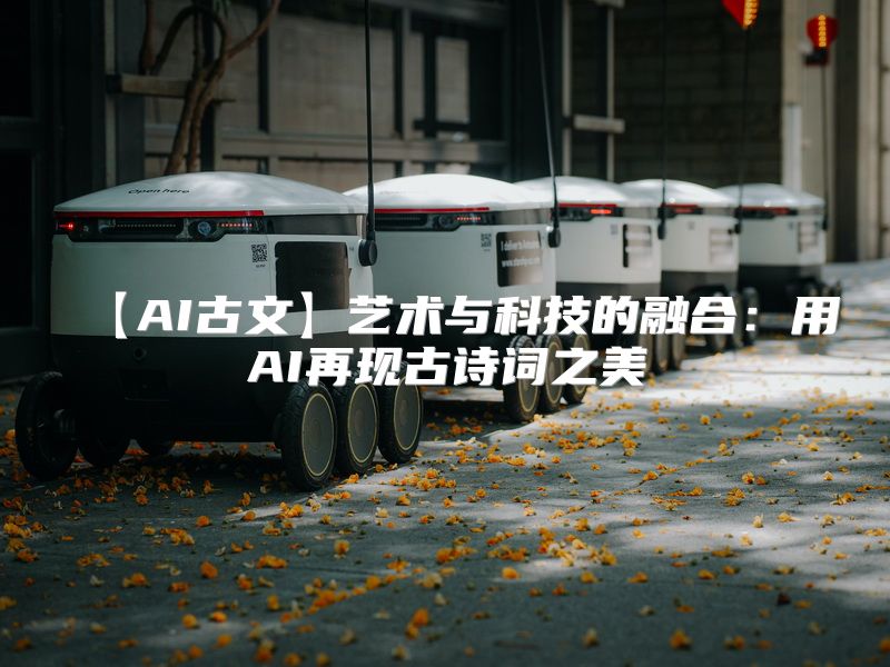 【AI古文】艺术与科技的融合：用AI再现古诗词之美