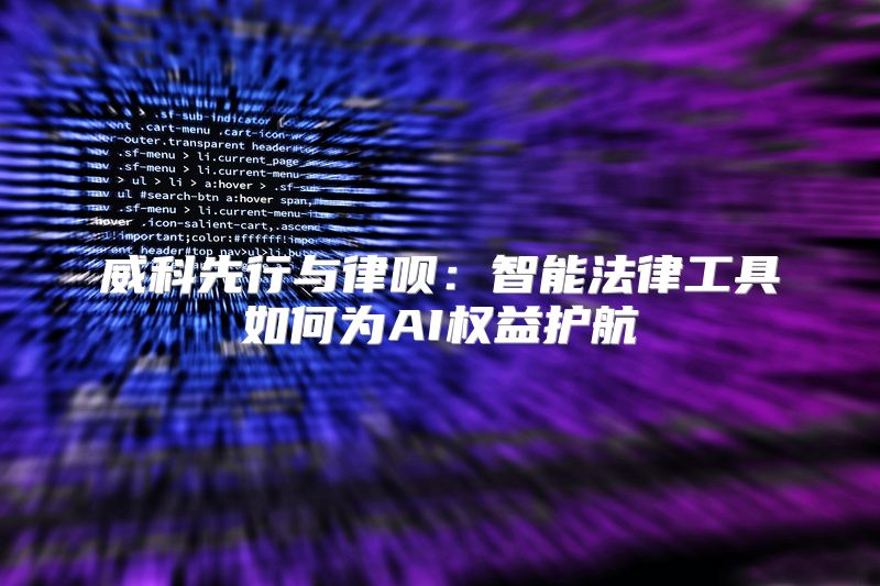 威科先行与律呗：智能法律工具如何为AI权益护航