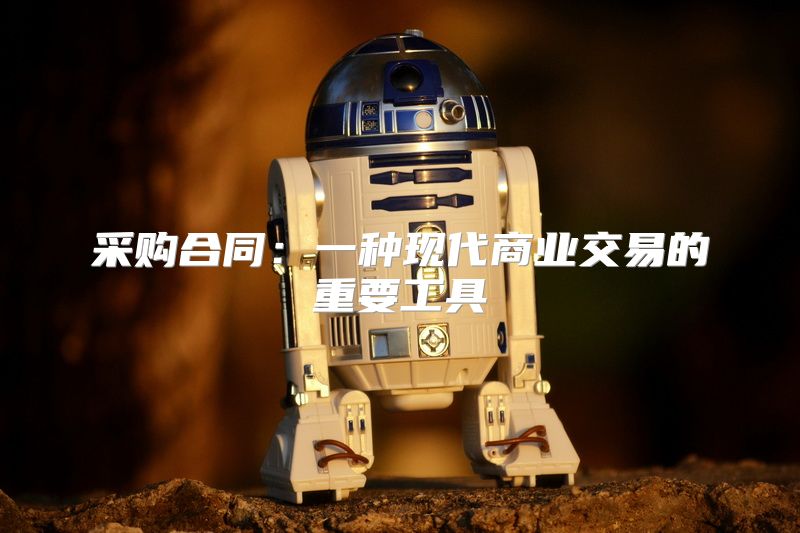 采购合同：一种现代商业交易的重要工具