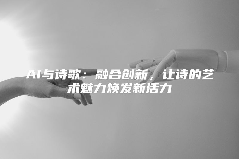 AI与诗歌：融合创新，让诗的艺术魅力焕发新活力