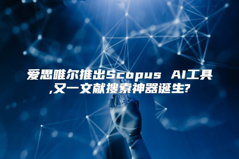 爱思唯尔推出Scopus AI工具,又一文献搜索神器诞生?