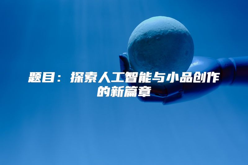 题目：探索人工智能与小品创作的新篇章