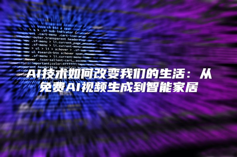 AI技术如何改变我们的生活：从免费AI视频生成到智能家居
